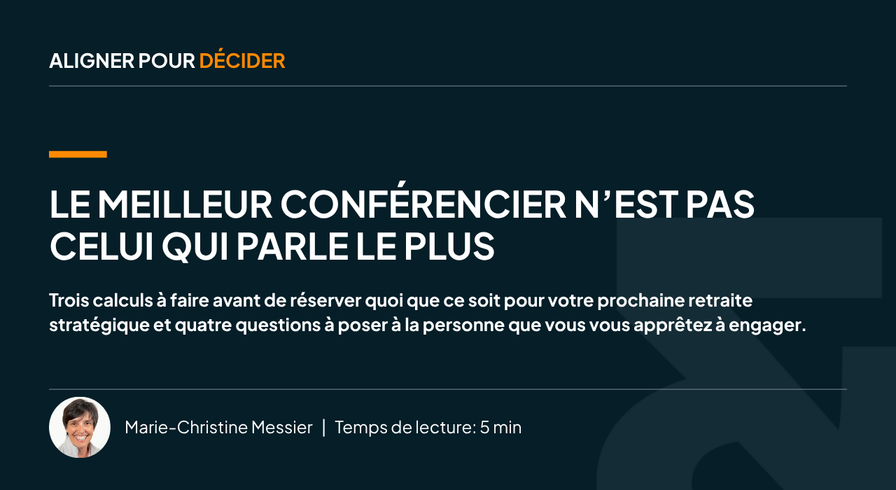 Bandeau Aligner pour décider, par Marie-Christine Messier. Titre de l'article : Le meilleur conférencier ou facilitateur n'est pas celui qui parle le plus. Sous-titre : Trois calculs à faire avant de réserver quoi que ce soit pour votre prochaine retraite stratégique et quatre questions à poser à la personne que vous vous apprêtez à engager. Temps de lecture : 5 minutes.