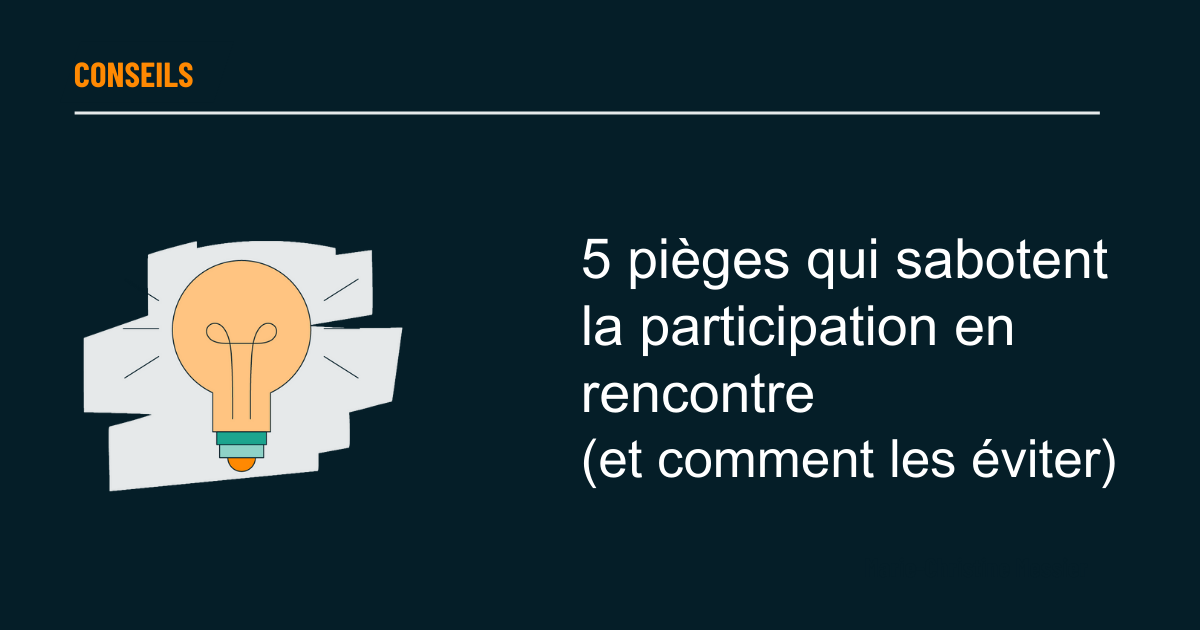 5 pièges qui sabotent la participation en rencontre  (et comment les éviter)